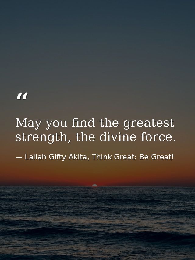 May you find the greatest strength, the divine force. — Lailah Gifty Akita, Think Great: Be Great!