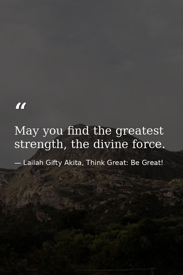 May you find the greatest strength, the divine force. — Lailah Gifty Akita, Think Great: Be Great!