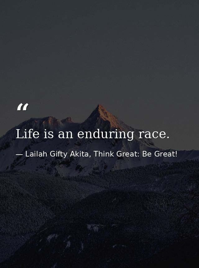 Life is an enduring race. — Lailah Gifty Akita, Think Great: Be Great!