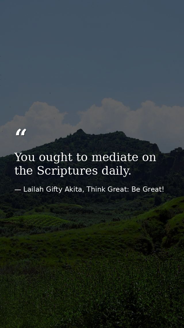 You ought to mediate on the Scriptures daily. — Lailah Gifty Akita, Think Great: Be Great!
