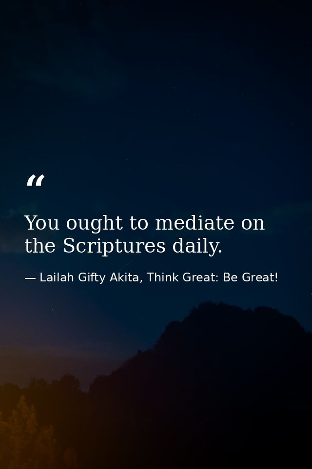 You ought to mediate on the Scriptures daily. — Lailah Gifty Akita, Think Great: Be Great!