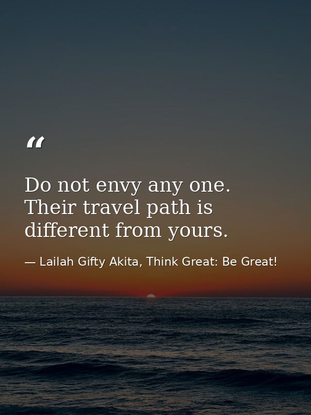 Do not envy any one. Their travel path is different from yours. — Lailah Gifty Akita, Think Great: Be Great!