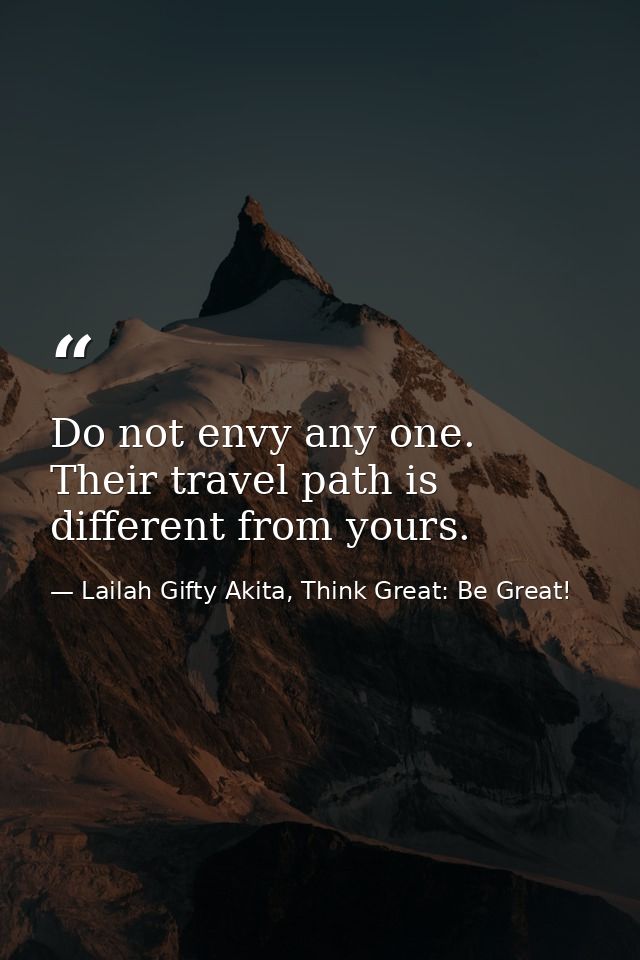 Do not envy any one. Their travel path is different from yours. — Lailah Gifty Akita, Think Great: Be Great!