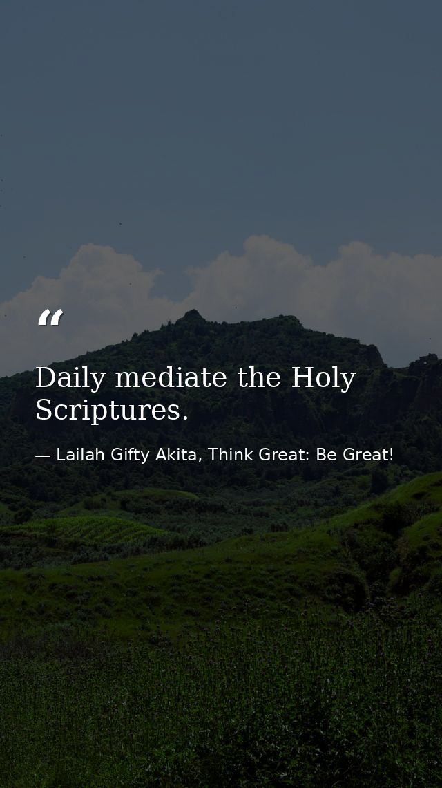 Daily mediate the Holy Scriptures. — Lailah Gifty Akita, Think Great: Be Great!