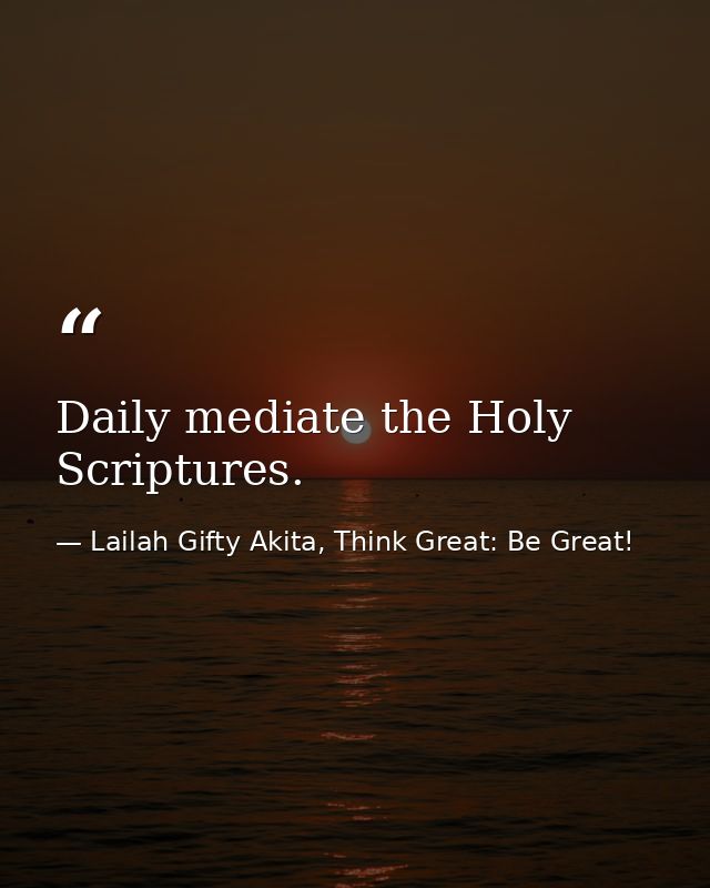 Daily mediate the Holy Scriptures. — Lailah Gifty Akita, Think Great: Be Great!