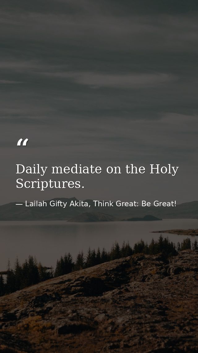 Daily mediate on the Holy Scriptures. — Lailah Gifty Akita, Think Great: Be Great!