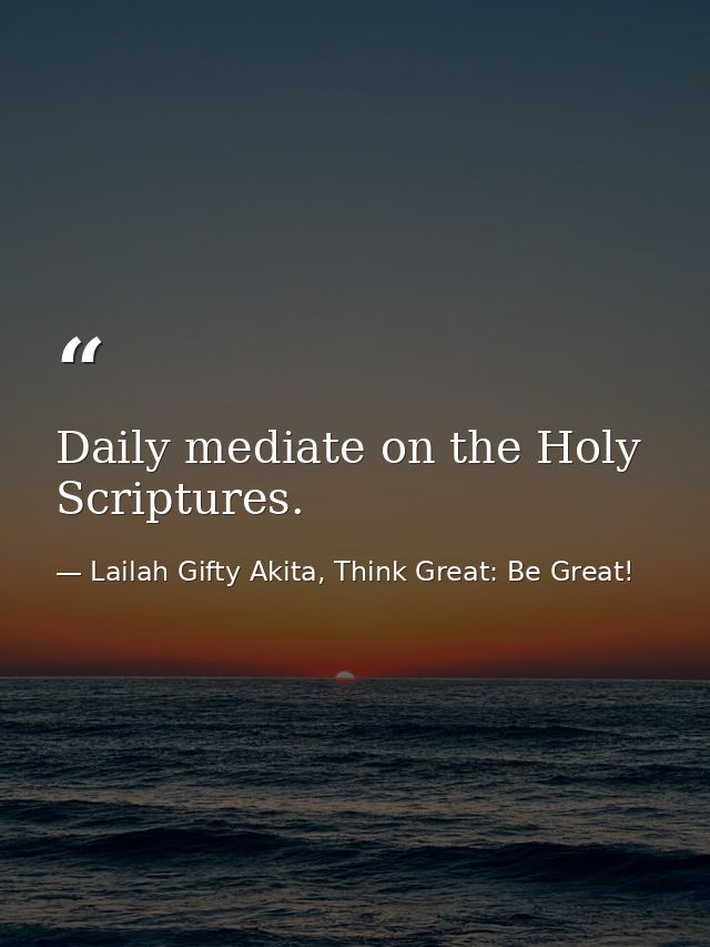 Daily mediate on the Holy Scriptures. — Lailah Gifty Akita, Think Great: Be Great!