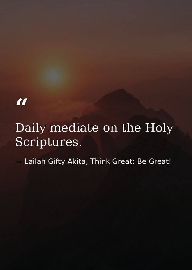 Daily mediate on the Holy Scriptures. — Lailah Gifty Akita, Think Great: Be Great!