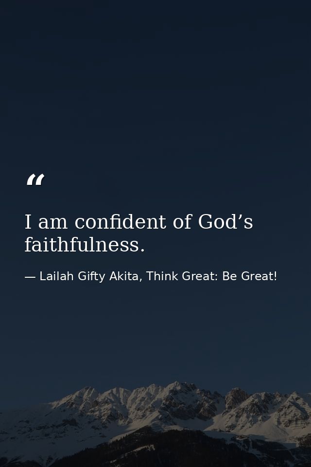 I am confident of God’s faithfulness. — Lailah Gifty Akita, Think Great: Be Great!
