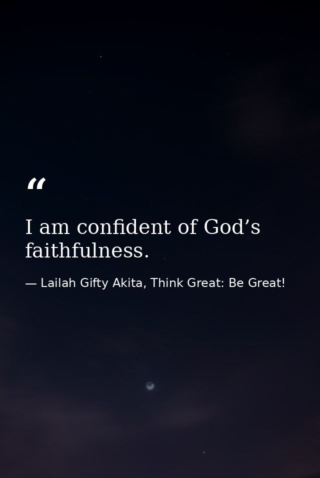 I am confident of God’s faithfulness. — Lailah Gifty Akita, Think Great: Be Great!