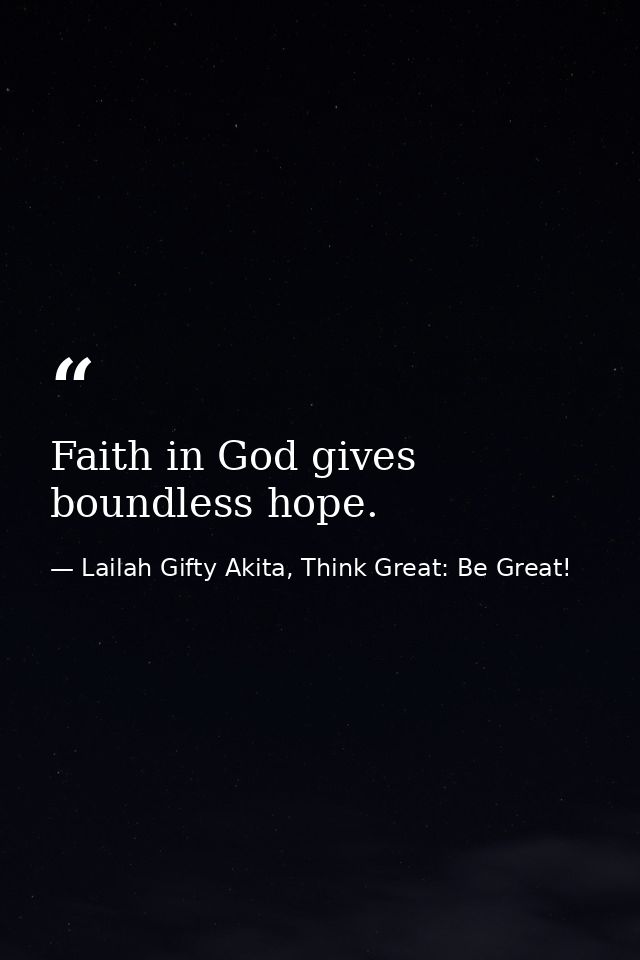 Faith in God gives boundless hope. — Lailah Gifty Akita, Think Great: Be Great!
