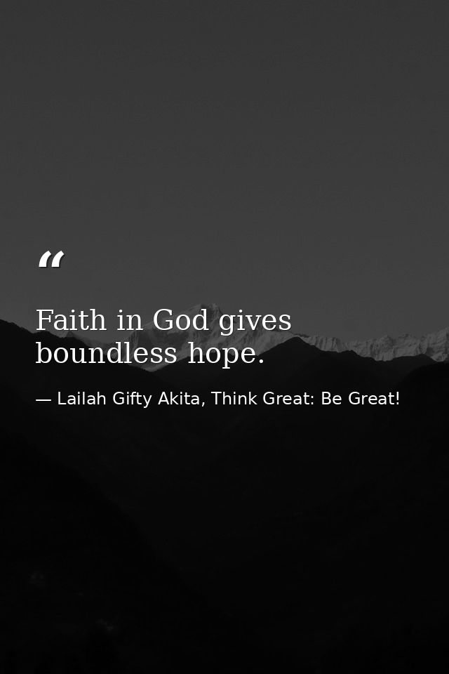 Faith in God gives boundless hope. — Lailah Gifty Akita, Think Great: Be Great!