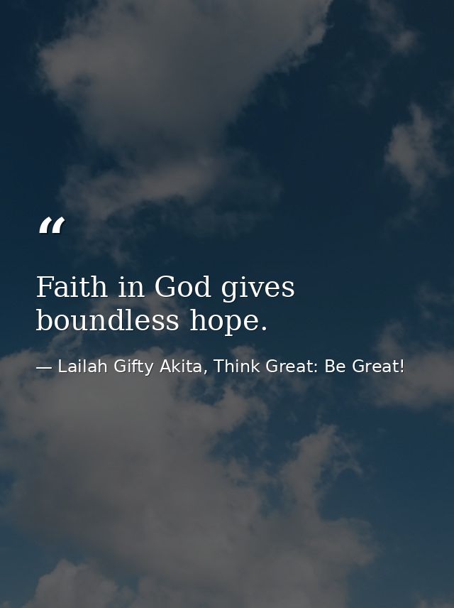 Faith in God gives boundless hope. — Lailah Gifty Akita, Think Great: Be Great!