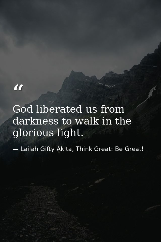 God liberated us from darkness to walk in the glorious light. — Lailah Gifty Akita, Think Great: Be Great!