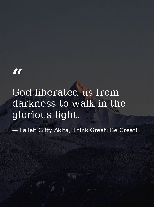 God liberated us from darkness to walk in the glorious light. — Lailah Gifty Akita, Think Great: Be Great!
