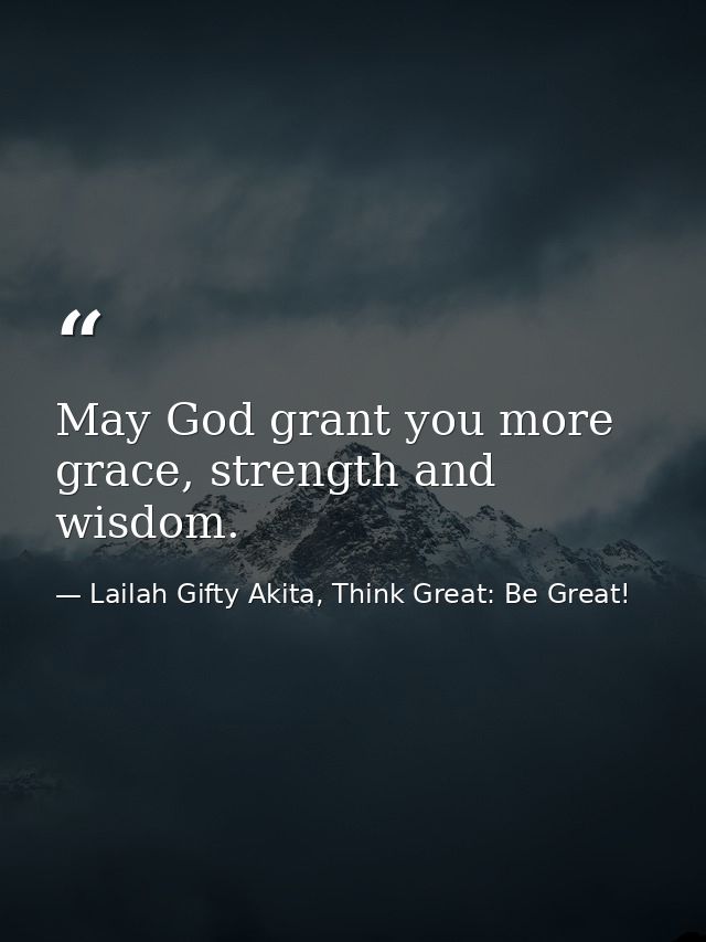 May God grant you more grace, strength and wisdom. — Lailah Gifty Akita, Think Great: Be Great!