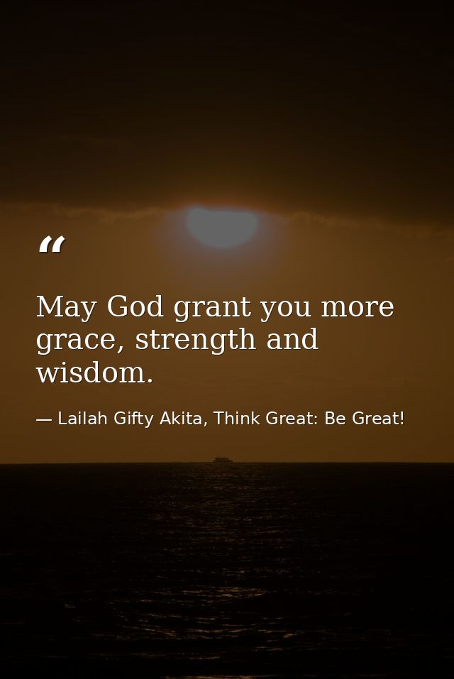 May God grant you more grace, strength and wisdom. — Lailah Gifty Akita, Think Great: Be Great!
