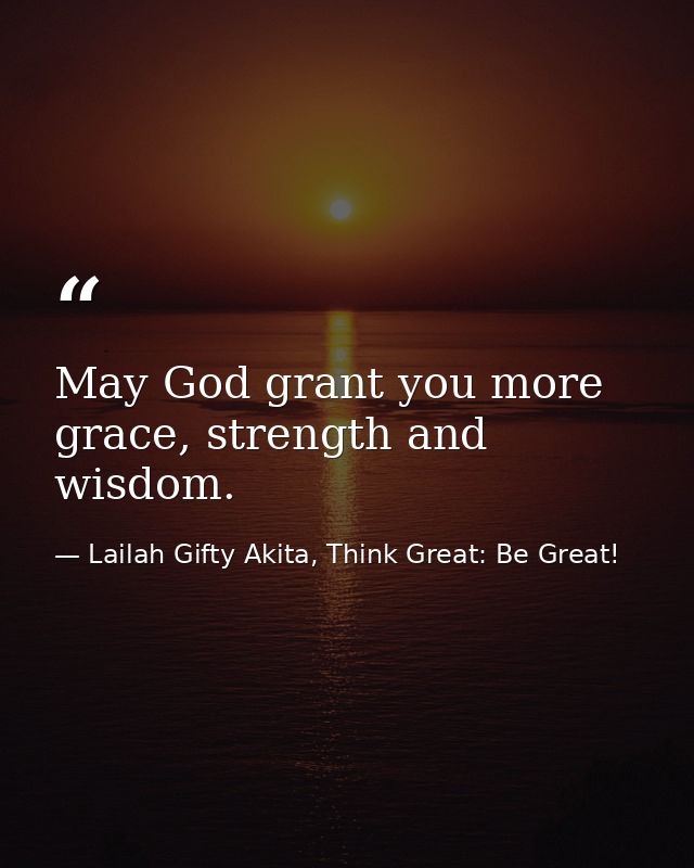 May God grant you more grace, strength and wisdom. — Lailah Gifty Akita, Think Great: Be Great!