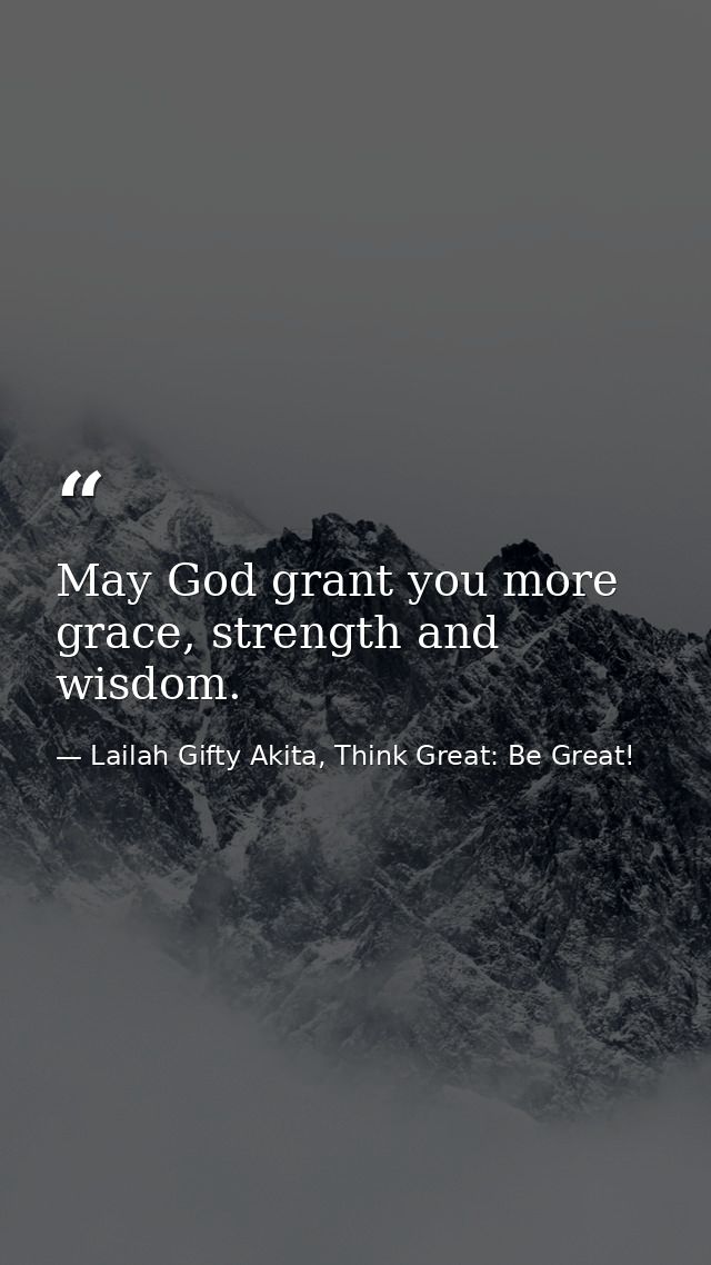 May God grant you more grace, strength and wisdom. — Lailah Gifty Akita, Think Great: Be Great!