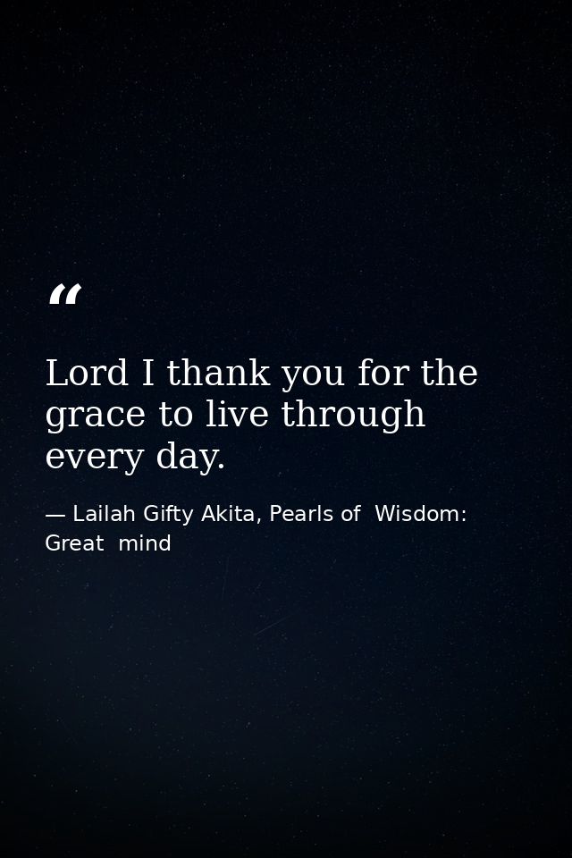 Lord I thank you for the grace to live through every day. — Lailah Gifty Akita, Pearls of  Wisdom: Great  mind