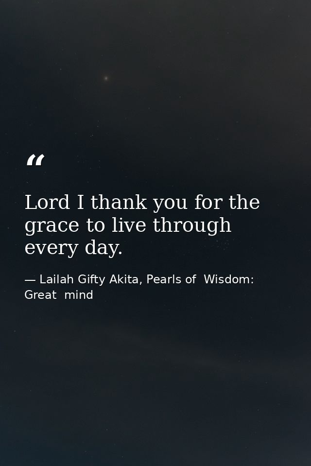 Lord I thank you for the grace to live through every day. — Lailah Gifty Akita, Pearls of  Wisdom: Great  mind
