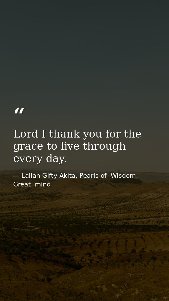 Lord I thank you for the grace to live through every day. — Lailah Gifty Akita, Pearls of  Wisdom: Great  mind