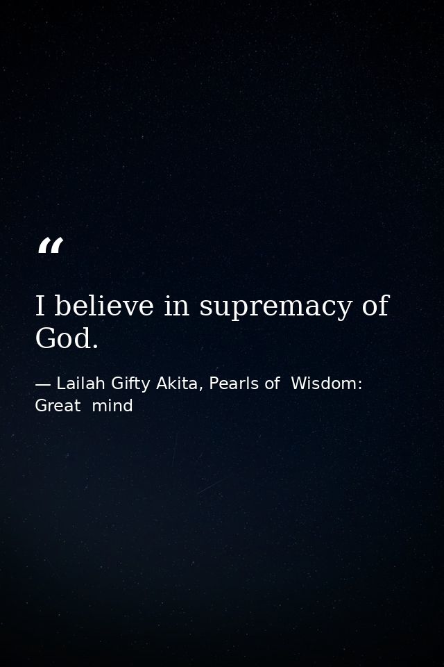 I believe in supremacy of God. — Lailah Gifty Akita, Pearls of  Wisdom: Great  mind