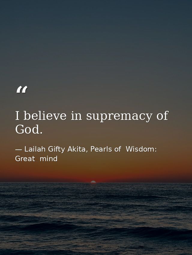 I believe in supremacy of God. — Lailah Gifty Akita, Pearls of  Wisdom: Great  mind