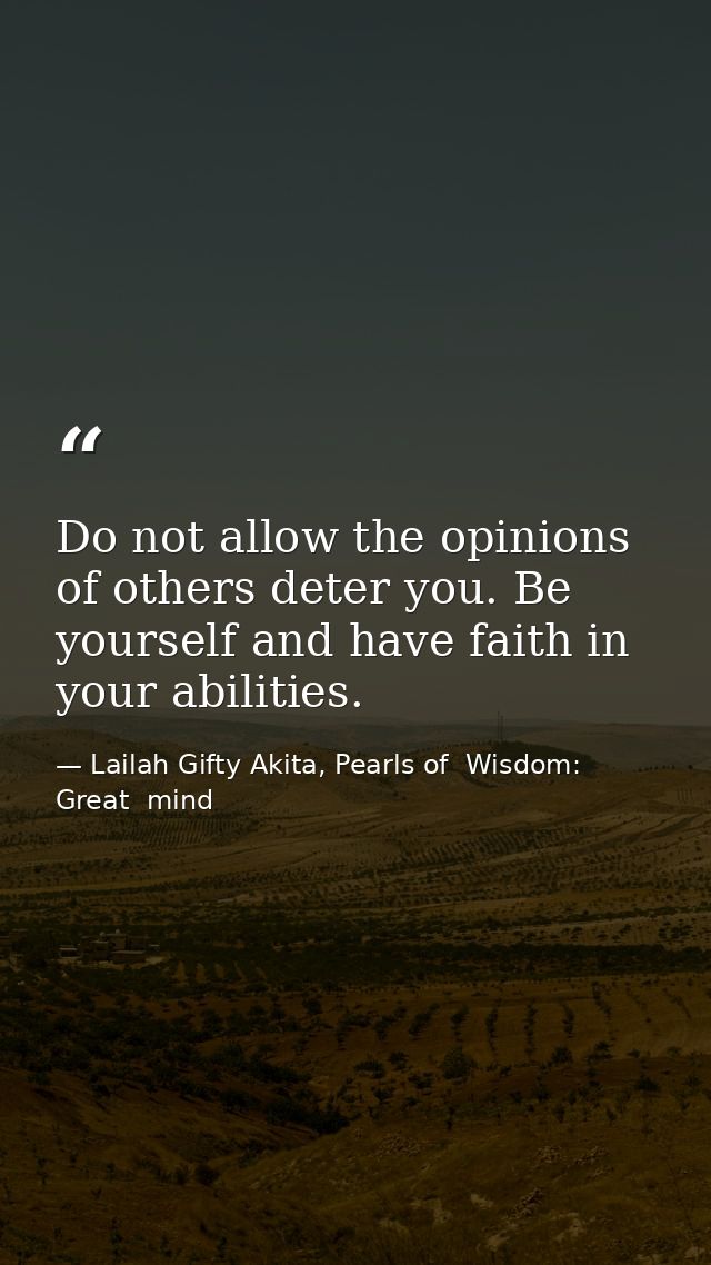 Do not allow the opinions of others deter you. Be yourself and have faith in your abilities. — Lailah Gifty Akita, Pearls of  Wisdom: Great  mind