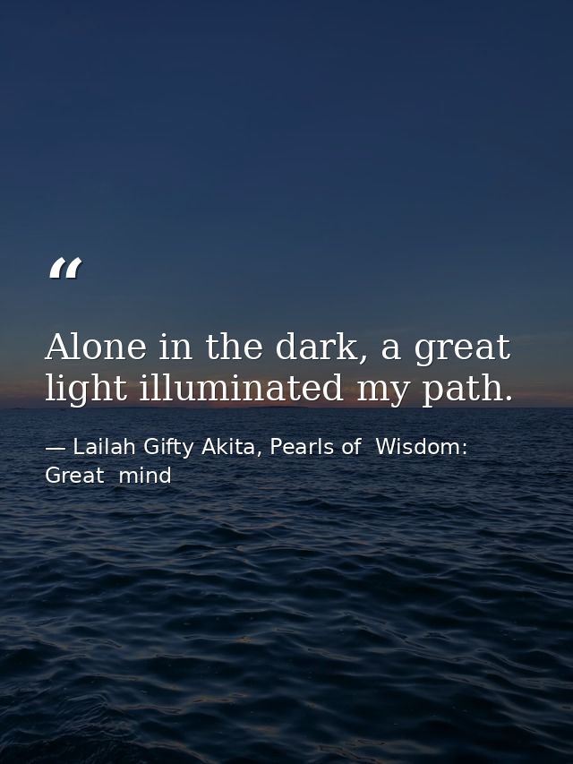 Alone in the dark, a great light illuminated my path. — Lailah Gifty Akita, Pearls of  Wisdom: Great  mind