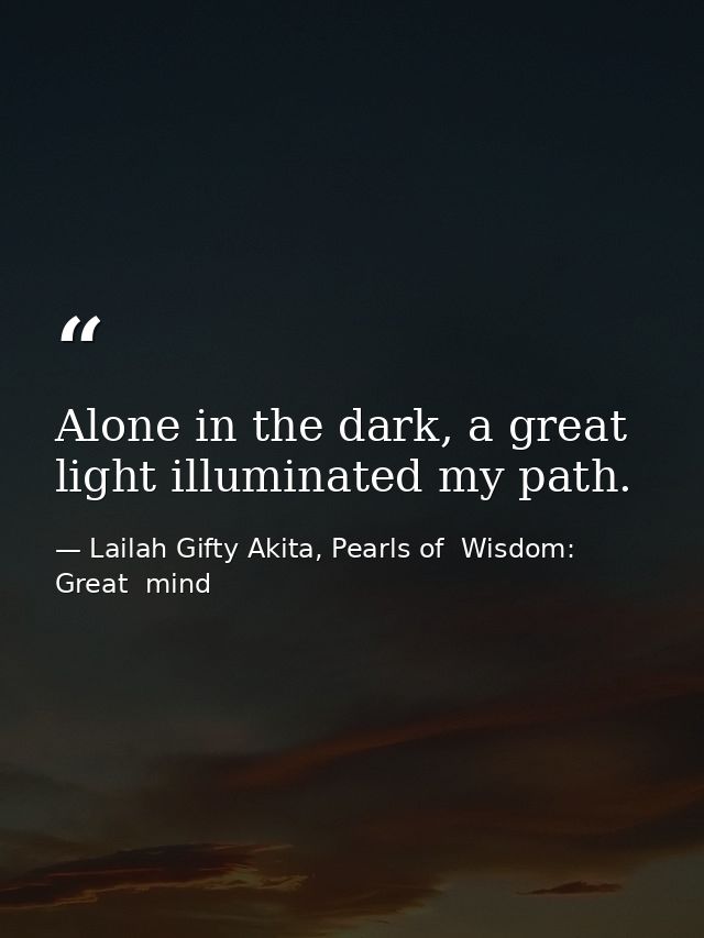 Alone in the dark, a great light illuminated my path. — Lailah Gifty Akita, Pearls of  Wisdom: Great  mind