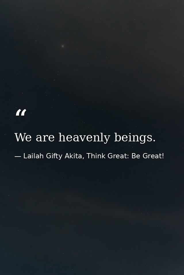 We are heavenly beings. — Lailah Gifty Akita, Think Great: Be Great!