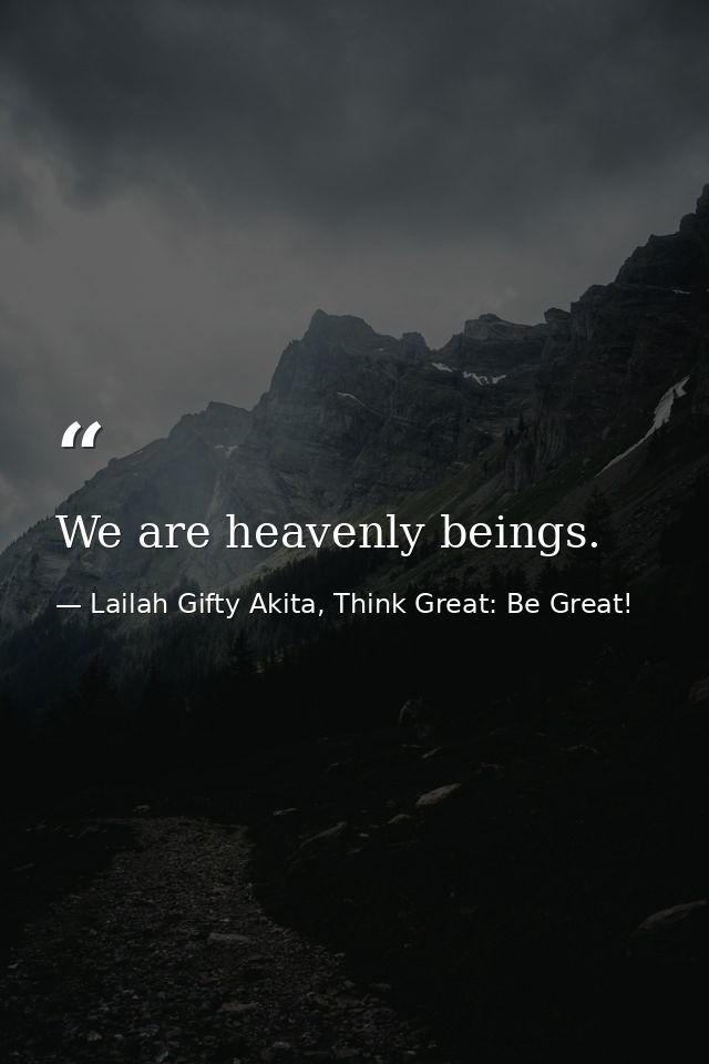 We are heavenly beings. — Lailah Gifty Akita, Think Great: Be Great!