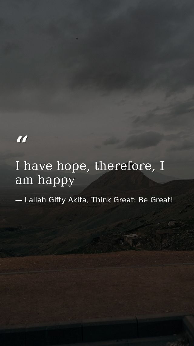I have hope, therefore, I am happy — Lailah Gifty Akita, Think Great: Be Great!