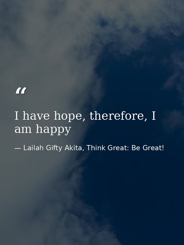 I have hope, therefore, I am happy — Lailah Gifty Akita, Think Great: Be Great!