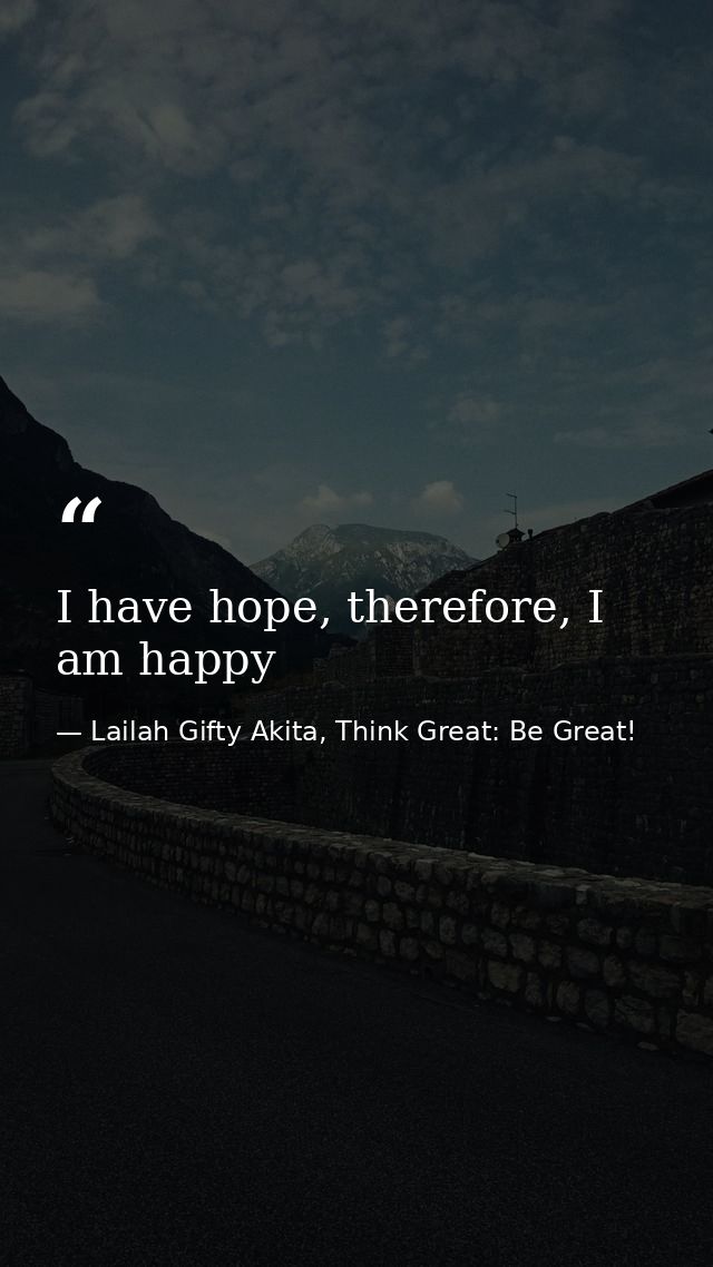 I have hope, therefore, I am happy — Lailah Gifty Akita, Think Great: Be Great!