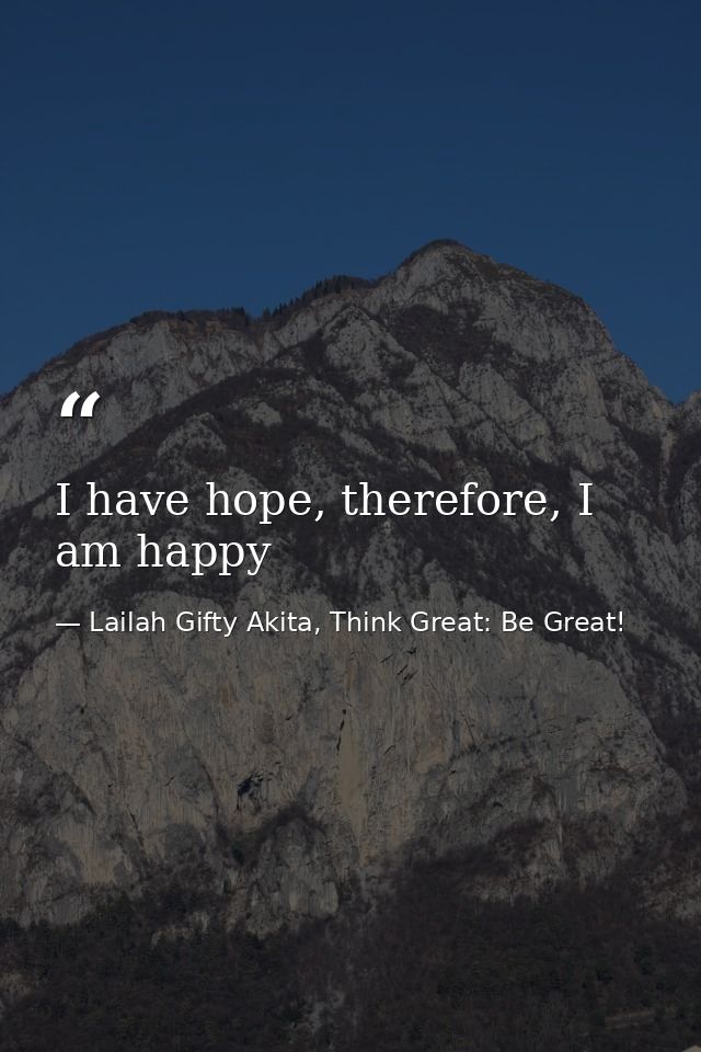 I have hope, therefore, I am happy — Lailah Gifty Akita, Think Great: Be Great!