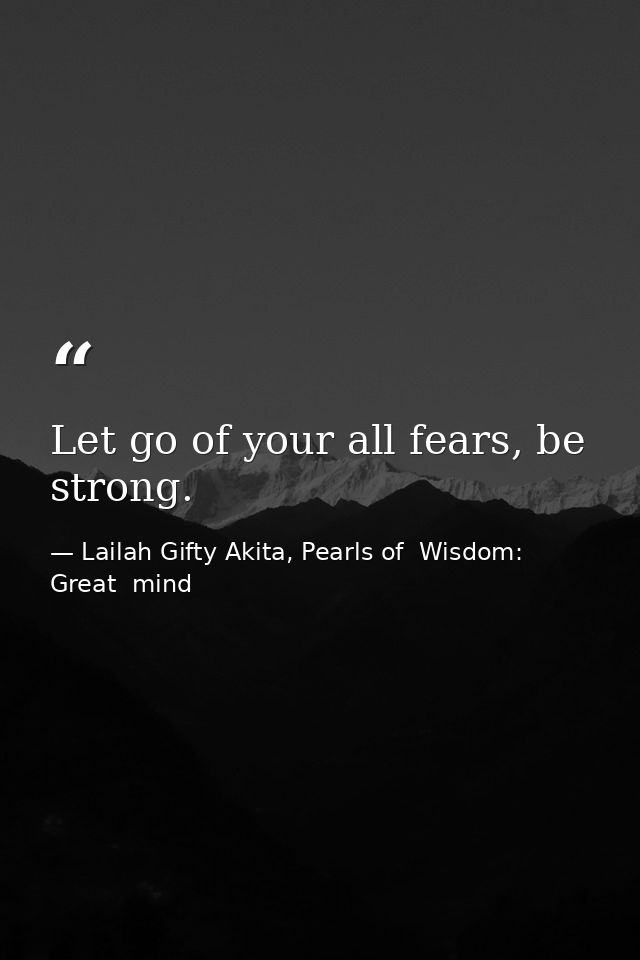 Let go of your all fears, be strong. — Lailah Gifty Akita, Pearls of  Wisdom: Great  mind