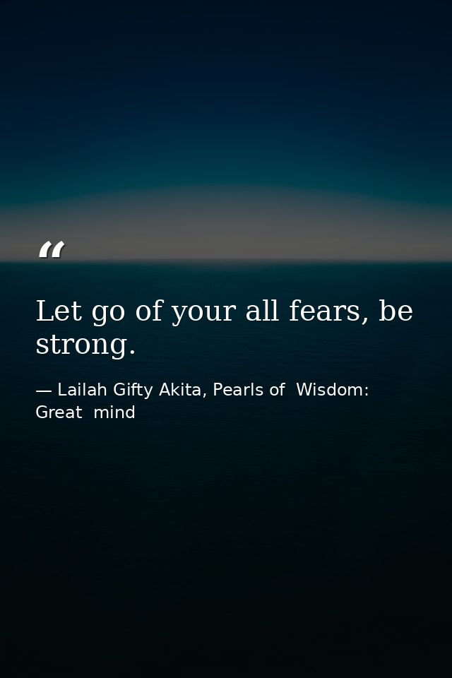 Let go of your all fears, be strong. — Lailah Gifty Akita, Pearls of  Wisdom: Great  mind