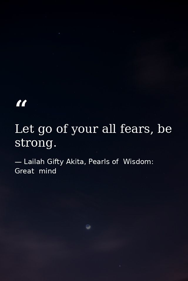 Let go of your all fears, be strong. — Lailah Gifty Akita, Pearls of  Wisdom: Great  mind