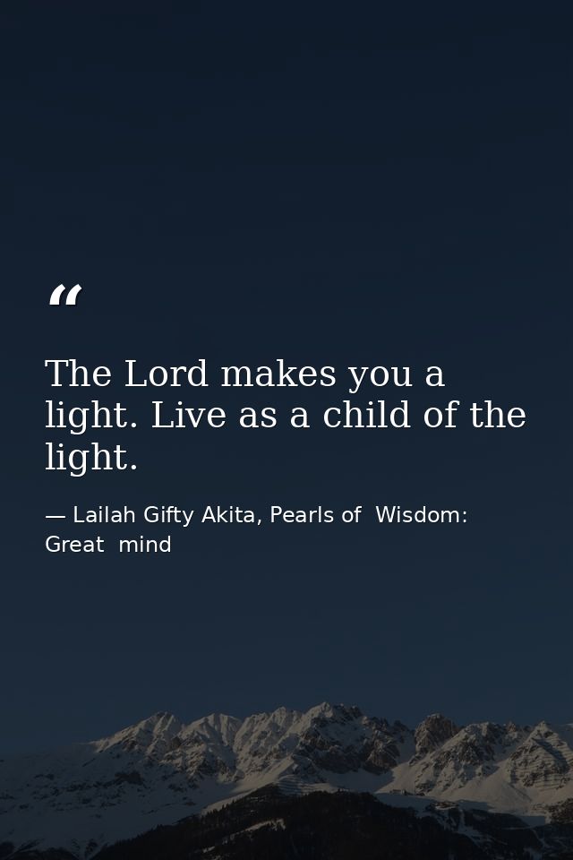 The Lord makes you a light. Live as a child of the light. — Lailah Gifty Akita, Pearls of  Wisdom: Great  mind