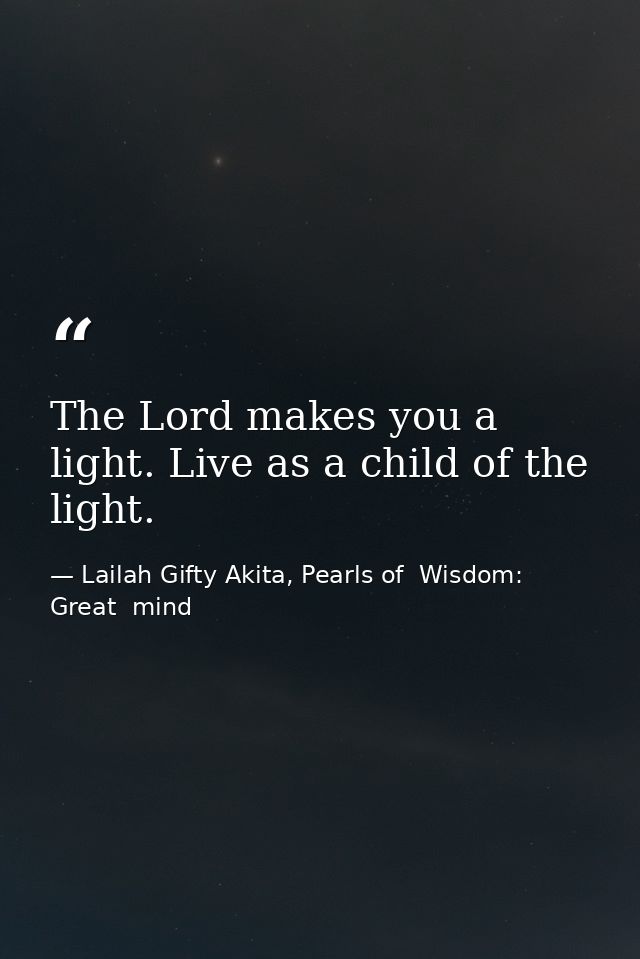 The Lord makes you a light. Live as a child of the light. — Lailah Gifty Akita, Pearls of  Wisdom: Great  mind