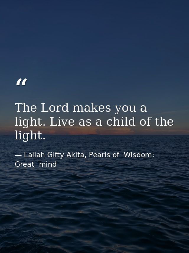 The Lord makes you a light. Live as a child of the light. — Lailah Gifty Akita, Pearls of  Wisdom: Great  mind