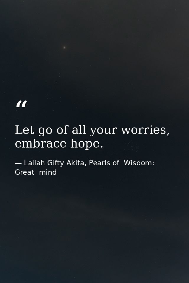 Let go of all your worries, embrace hope. — Lailah Gifty Akita, Pearls of  Wisdom: Great  mind