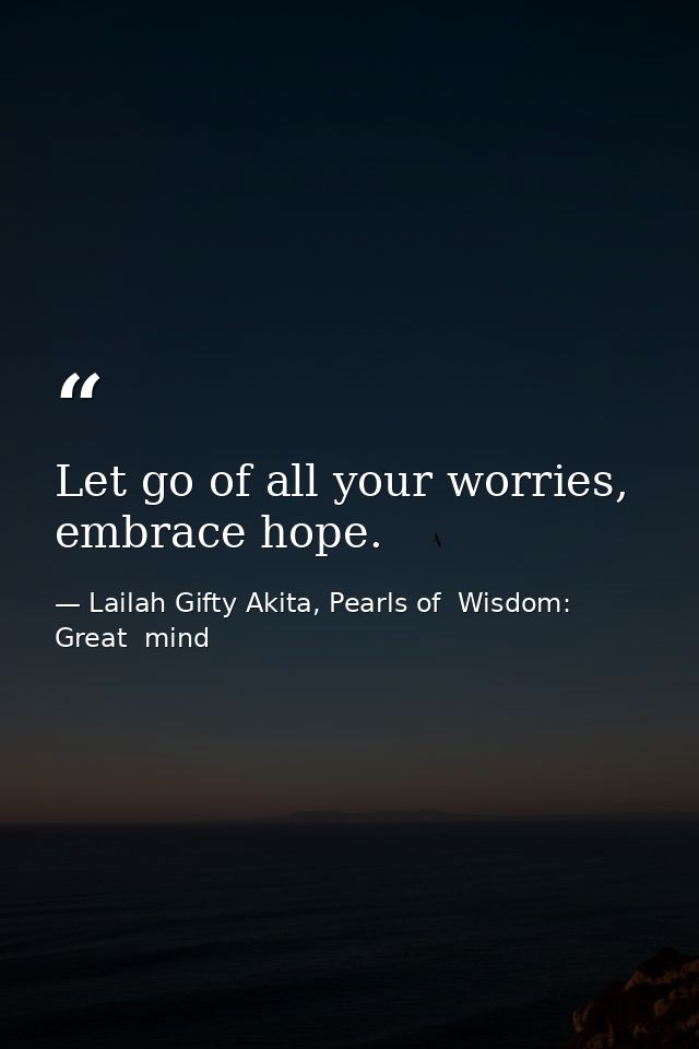 Let go of all your worries, embrace hope. — Lailah Gifty Akita, Pearls of  Wisdom: Great  mind