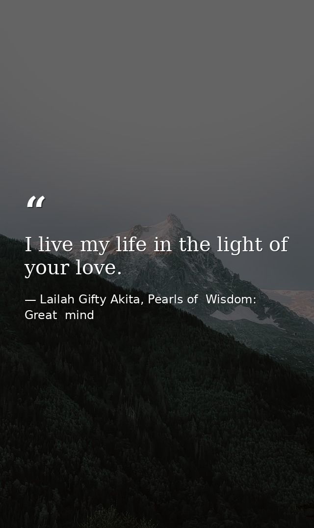 I live my life in the light of your love. — Lailah Gifty Akita, Pearls of  Wisdom: Great  mind