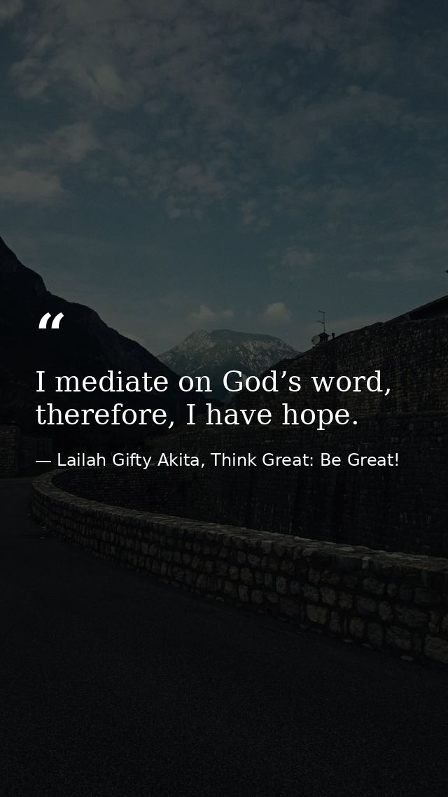 I mediate on God’s word, therefore, I have hope. — Lailah Gifty Akita, Think Great: Be Great!