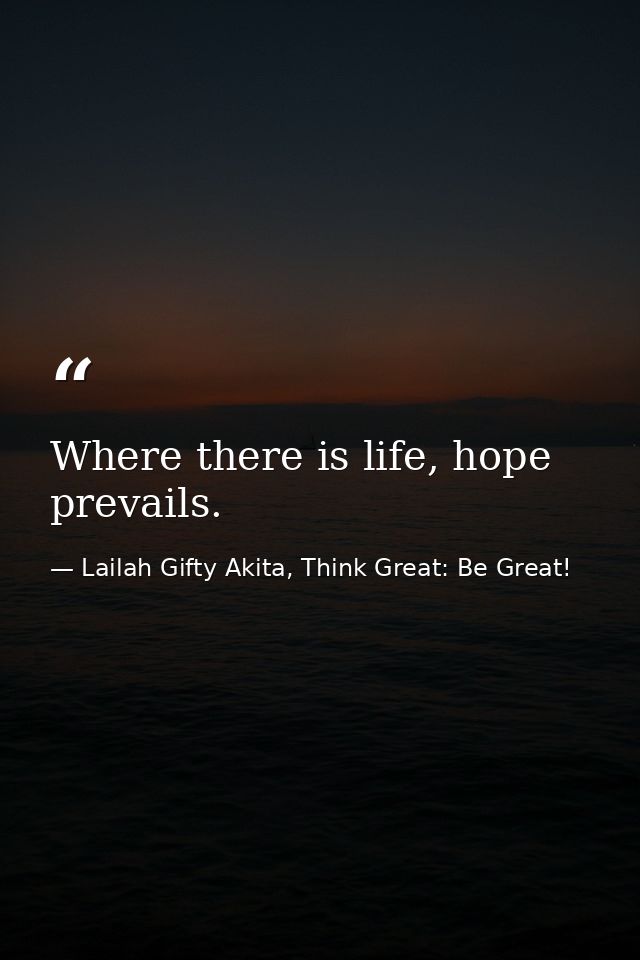 Where there is life, hope prevails. — Lailah Gifty Akita, Think Great: Be Great!