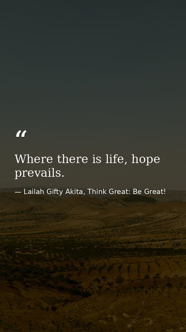 Where there is life, hope prevails. — Lailah Gifty Akita, Think Great: Be Great!