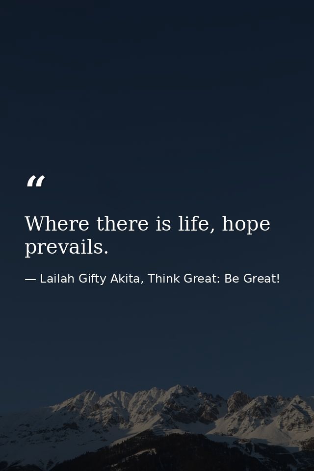 Where there is life, hope prevails. — Lailah Gifty Akita, Think Great: Be Great!